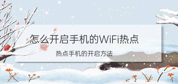 怎么开启手机的WiFi热点 热点手机的开启方法